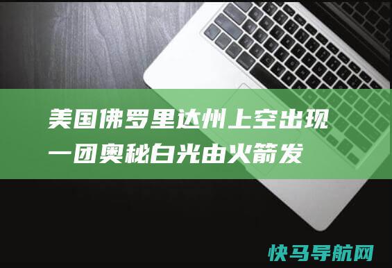 美国佛罗里达州上空出现一团奥秘白光：由火箭发射形成