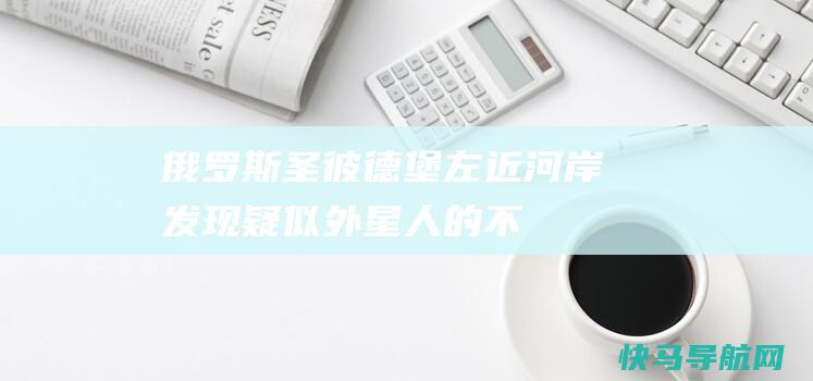 俄罗斯圣彼德堡左近河岸发现疑似外星人的不