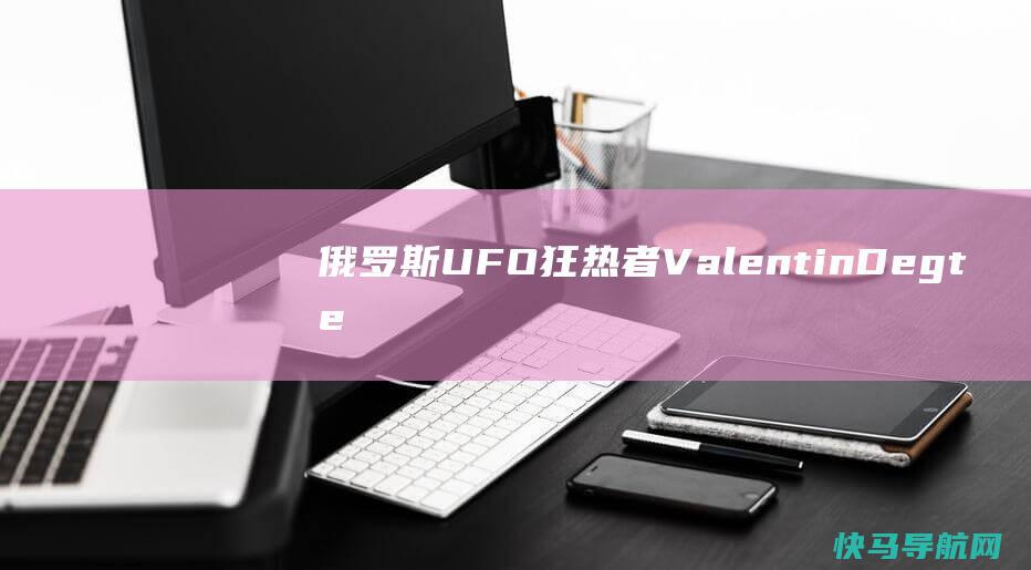 俄罗斯UFO狂热者ValentinDegte