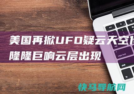 美国再掀UFO疑云：天空传来隆隆巨响 云层出现奥秘光柱