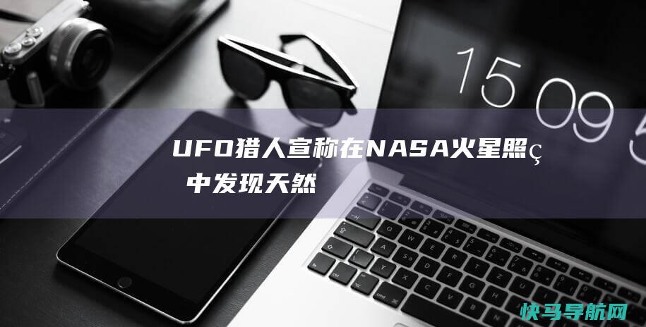 UFO猎人宣称在NASA火星照片中发现“天然穹顶” 以为是火星现代文化建造