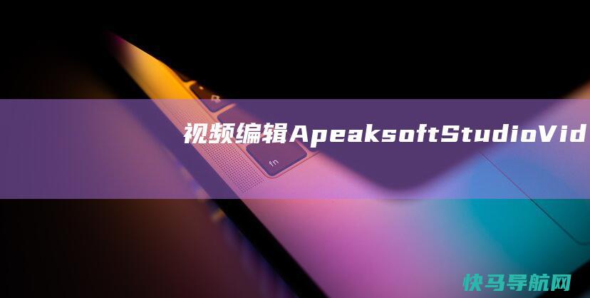 视频编辑 Apeaksoft Studio Video Editor v1.0.6