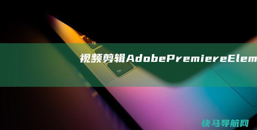 视频剪辑 Adobe Premiere Elements 2023 for Windows