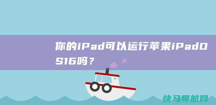 你的iPad可以运行苹果iPadOS 16吗？