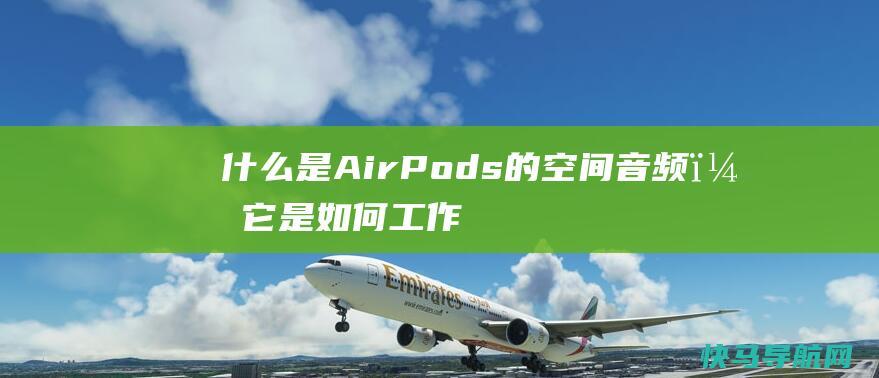 什么是AirPods的空间音频？它是如何工作的，听起来是什么样子