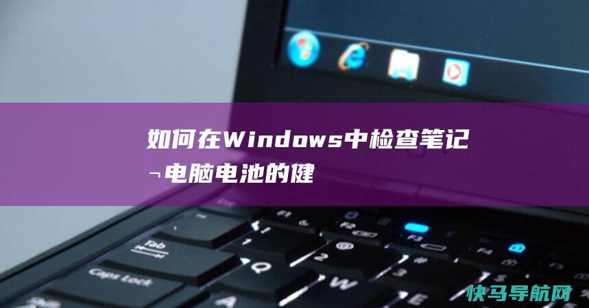 如何在Windows中检查笔记本电脑电池的健康状况
