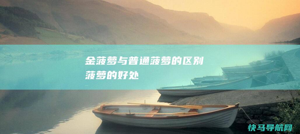 金菠萝与普通菠萝的区别 菠萝的好处
