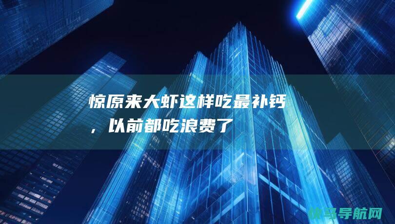 惊！原来大虾这样吃最补钙，以前都吃浪费了！