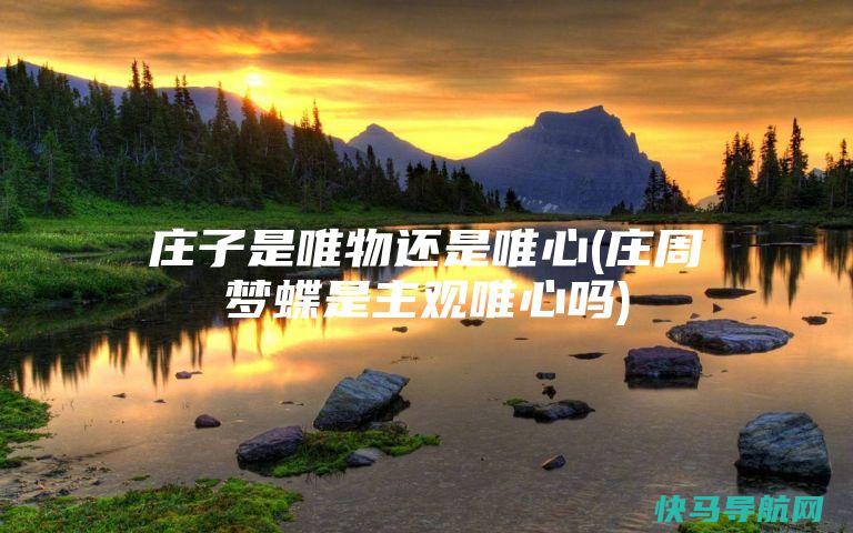 庄子是唯物还是唯心(庄周梦蝶是主观唯心吗)