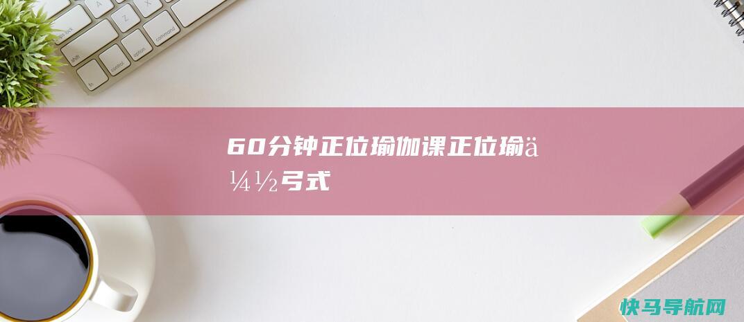 60分钟正位瑜伽课 正位瑜伽——弓式