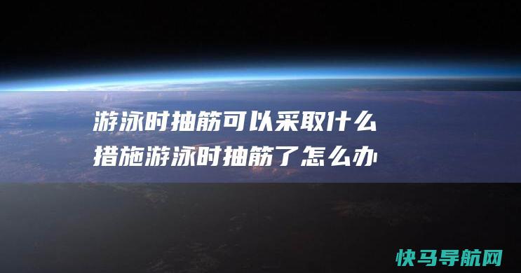 游泳时抽筋可以采取什么措施 游泳时抽筋了怎么办