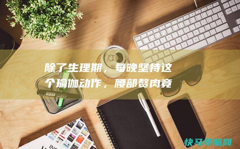 除了生理期，每晚坚持这个瑜伽动作，腰部赘肉竟然没了！