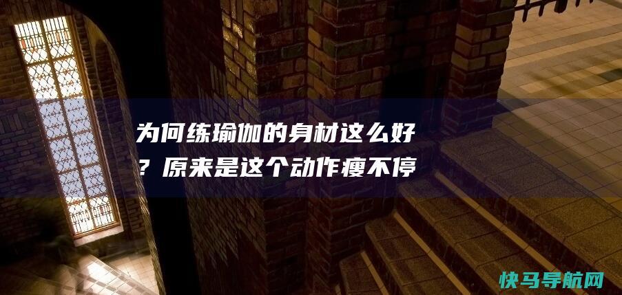 为何练瑜伽的身材这么好？原来是这个动作瘦不停！