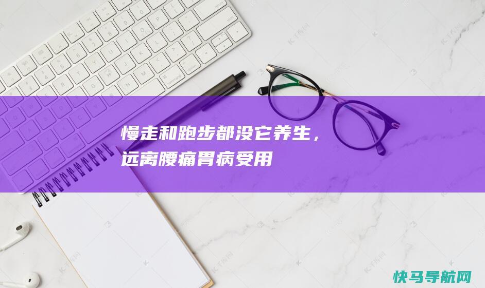 慢走和跑步都没它养生，远离腰痛、胃病..受用无穷！