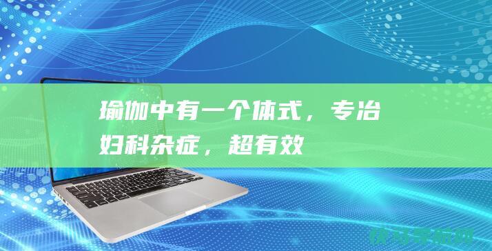 瑜伽中有一个体式，专冶妇科杂症，超有效！！！