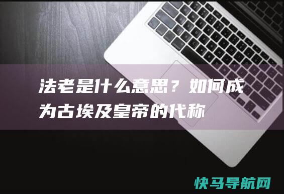 “法老”是什么意思？如何成为古埃及皇帝的代称