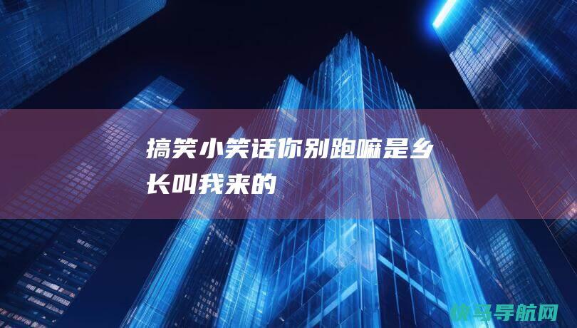 搞笑小笑话：你别跑嘛！是乡长叫我来的！”