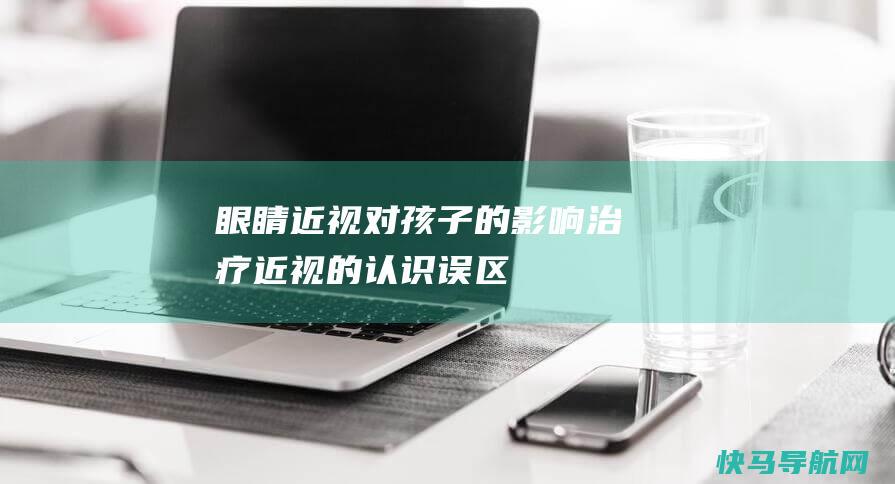 眼睛近视对孩子的影响 治疗近视的认识误区