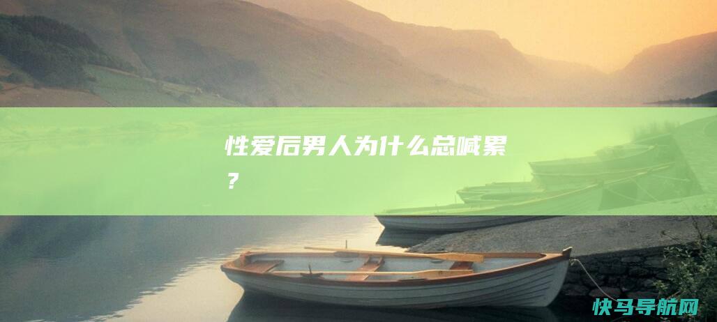 性爱后男人为什么总喊累？