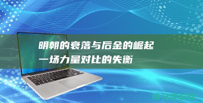 明朝的衰落与后金的崛起一场力量对比的失衡
