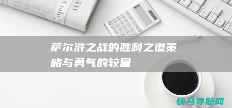 萨尔浒之战的胜利之道：策略与勇气的较量