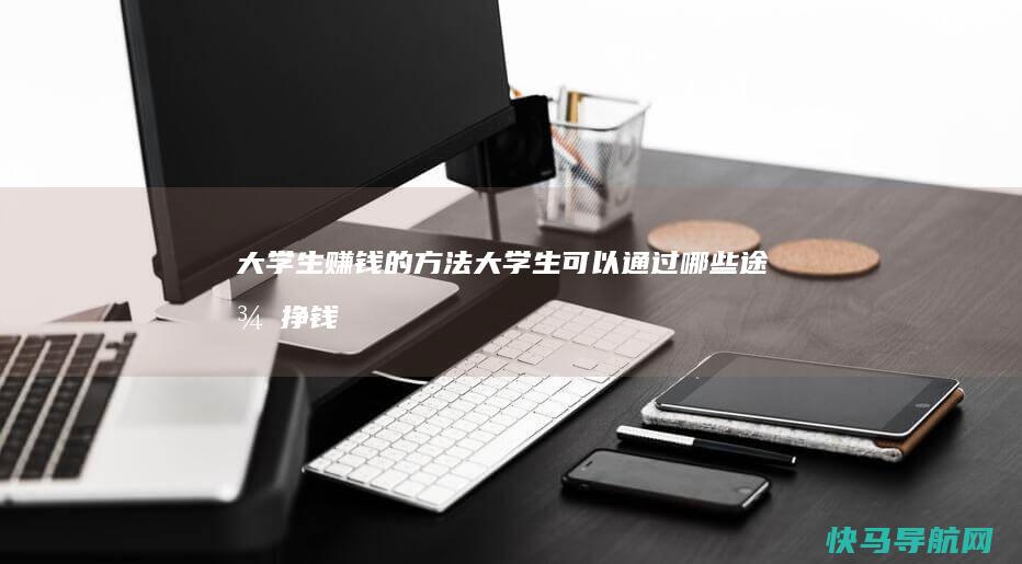 大学生赚钱的方法（大学生可以通过哪些途径挣钱）