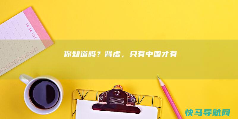 你知道吗？肾虚，只有中国才有